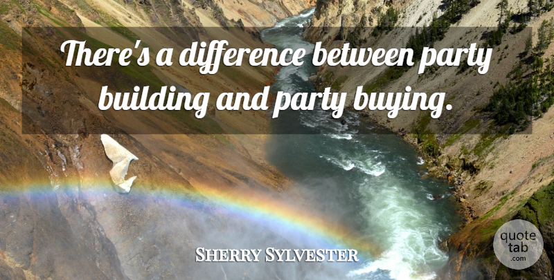 Sherry Sylvester Quote About Building, Difference, Party: Theres A Difference Between Party...