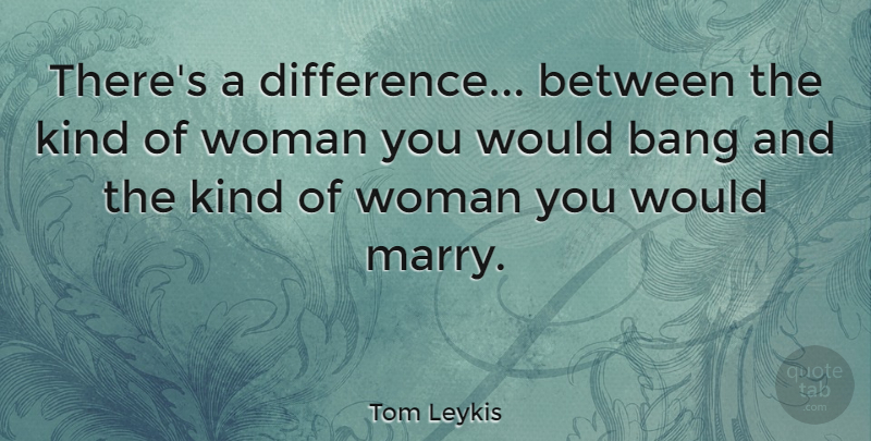 Tom Leykis Quote About Differences, Bangs, Kind: Theres A Difference Between The...