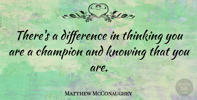 Matthew McConaughey Quote About Thinking, Knowing, Differences: Theres A Difference In Thinking...