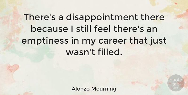 Alonzo Mourning Quote About Disappointment, Careers, Emptiness: Theres A Disappointment There Because...