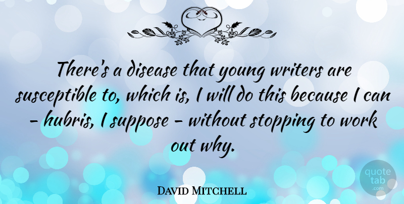 David Mitchell Quote About Disease, Stopping, Suppose, Work, Writers: Theres A Disease That Young...