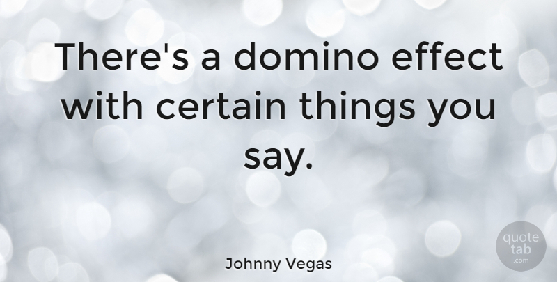Johnny Vegas Quote About Certain, Domino Effect, Effects: Theres A Domino Effect With...