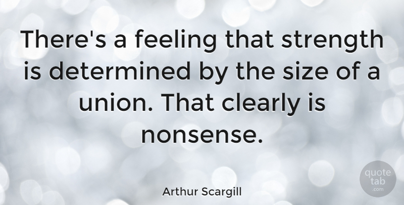 Arthur Scargill Quote About Feelings, Unions, Size: Theres A Feeling That Strength...