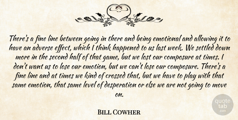 Bill Cowher Quote About Adverse, Allowing, Composure, Crossed, Emotional: Theres A Fine Line Between...