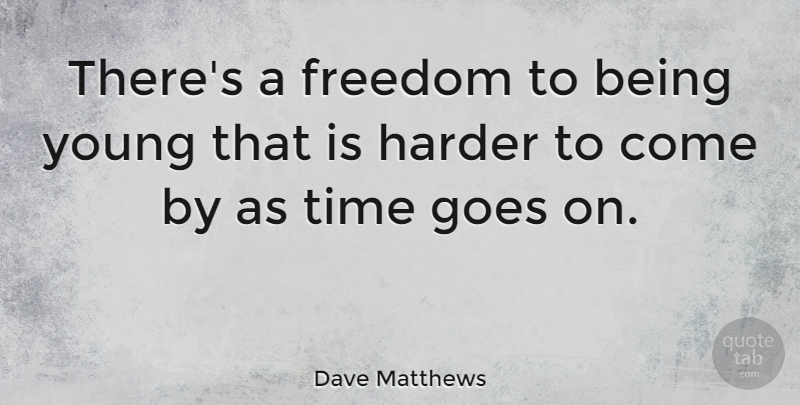 Dave Matthews Quote About Goes On, Young, Harder: Theres A Freedom To Being...