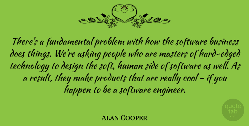 Alan Cooper Quote About Asking, Business, Cool, Design, Happen: Theres A Fundamental Problem With...