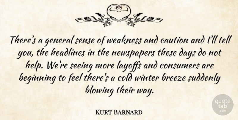 Kurt Barnard Quote About Beginning, Blowing, Breeze, Caution, Cold: Theres A General Sense Of...