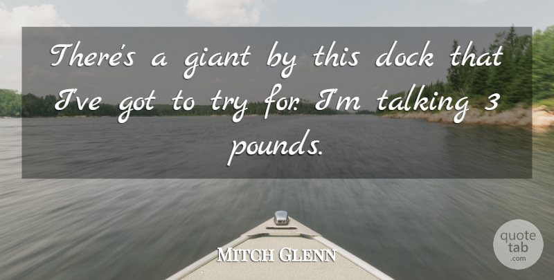Mitch Glenn Quote About Dock, Giant, Talking: Theres A Giant By This...