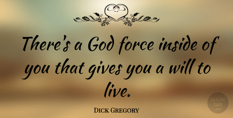 Dick Gregory Quote About Giving, Force, Will To Live: Theres A God Force Inside...