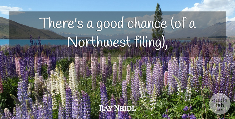 Ray Neidl Quote About Chance, Good, Northwest: Theres A Good Chance Of...