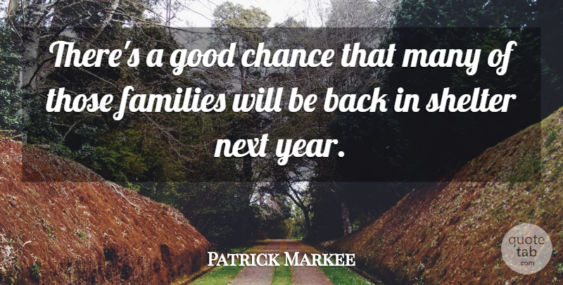 Patrick Markee Quote About Chance, Families, Good, Next, Shelter: Theres A Good Chance That...