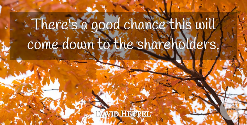 David Heupel Quote About Chance, Good: Theres A Good Chance This...