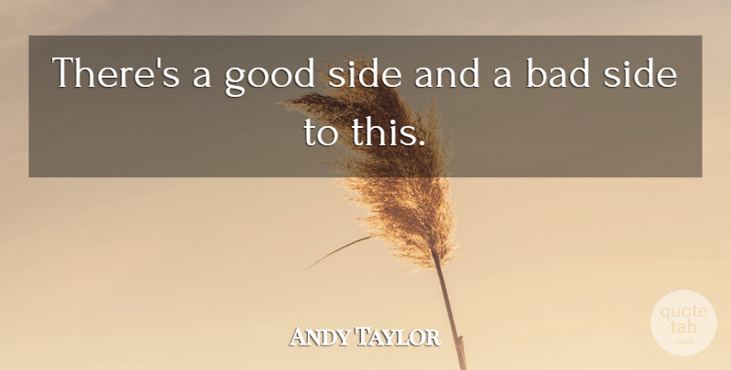 Andy Taylor Quote About Bad, Good, Side: Theres A Good Side And...