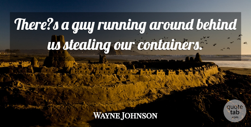 Wayne Johnson Quote About Behind, Guy, Running, Stealing: Theres A Guy Running Around...