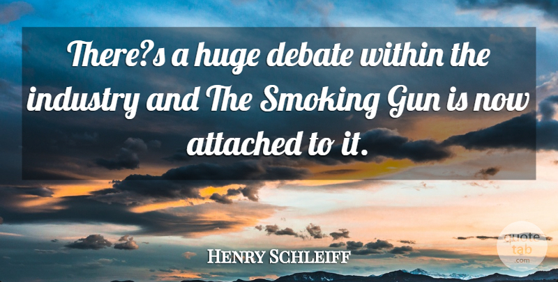 Henry Schleiff Quote About Attached, Debate, Gun, Huge, Industry: Theres A Huge Debate Within...