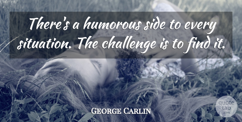 George Carlin Quote About Humorous, Challenges, Sides: Theres A Humorous Side To...
