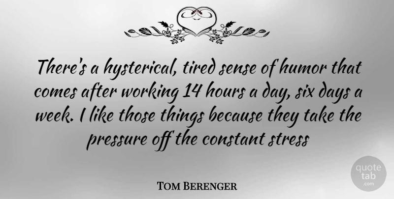 Tom Berenger Quote About Stress, Tired, Pressure: Theres A Hysterical Tired Sense...