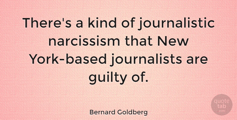 Bernard Goldberg Quote About New York, Kind, Narcissism: Theres A Kind Of Journalistic...