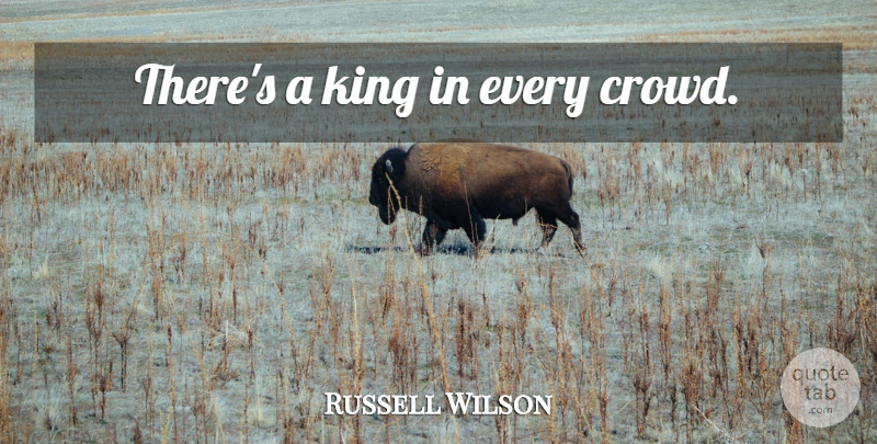 Russell Wilson Quote About Kings, Crowds: Theres A King In Every...