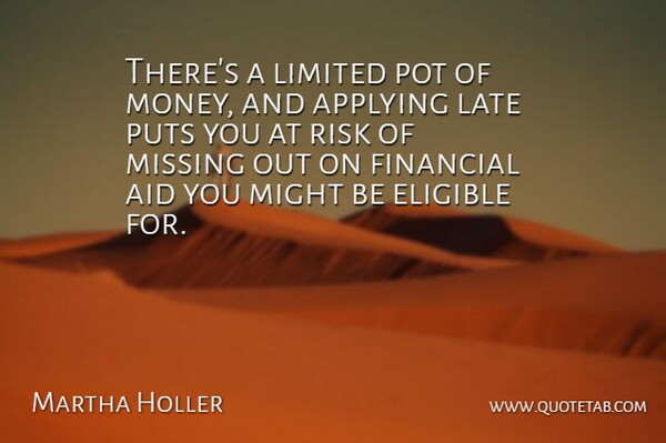 Martha Holler Quote About Aid, Applying, Eligible, Financial, Late: Theres A Limited Pot Of...