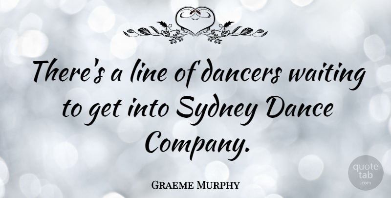 Graeme Murphy Quote About Waiting, Dancer, Lines: Theres A Line Of Dancers...