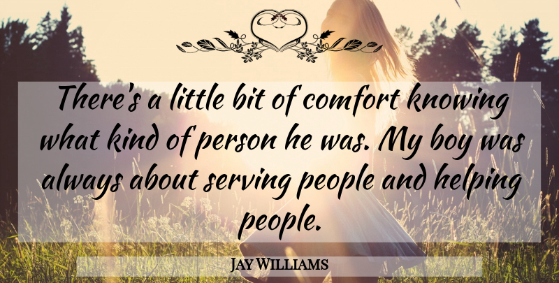 Jay Williams Quote About Bit, Boy, Comfort, Helping, Knowing: Theres A Little Bit Of...