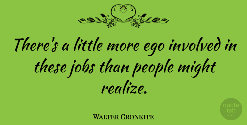 Walter Cronkite Quote About American Journalist, Ego, Involved, Might, People: Theres A Little More Ego...