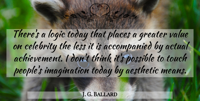 J. G. Ballard Quote About Actual, Aesthetic, Greater, Imagination, Less: Theres A Logic Today That...