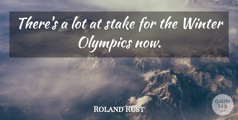 Roland Rust Quote About Olympics, Stake, Winter: Theres A Lot At Stake...