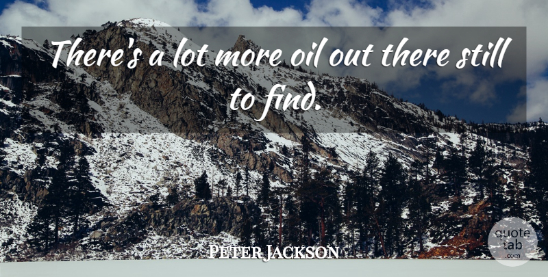 Peter Jackson Quote About Oil: Theres A Lot More Oil...