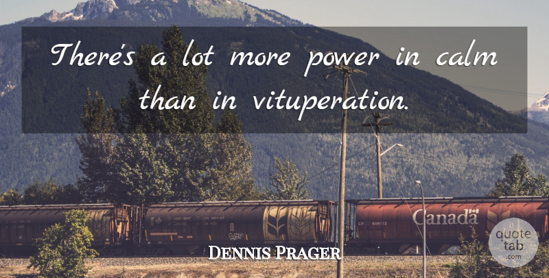 Dennis Prager Quote About Calm, Quiet: Theres A Lot More Power...