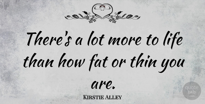 Kirstie Alley Quote About More To Life, Fats: Theres A Lot More To...