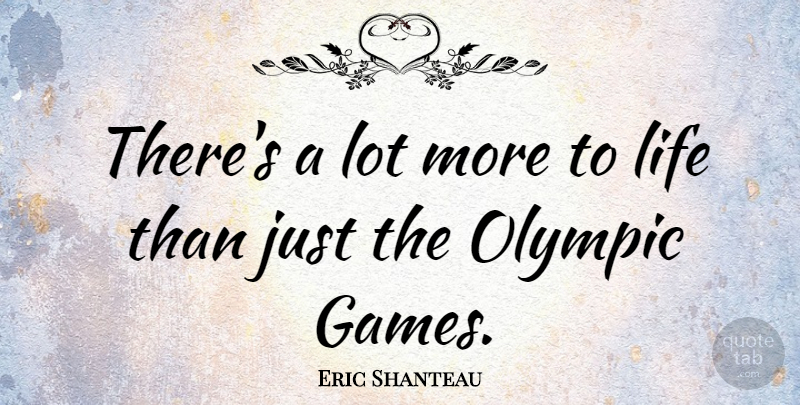Eric Shanteau Quote About Life: Theres A Lot More To...