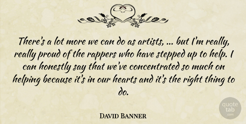 David Banner Quote About Hearts, Helping, Honestly, Proud, Rappers: Theres A Lot More We...