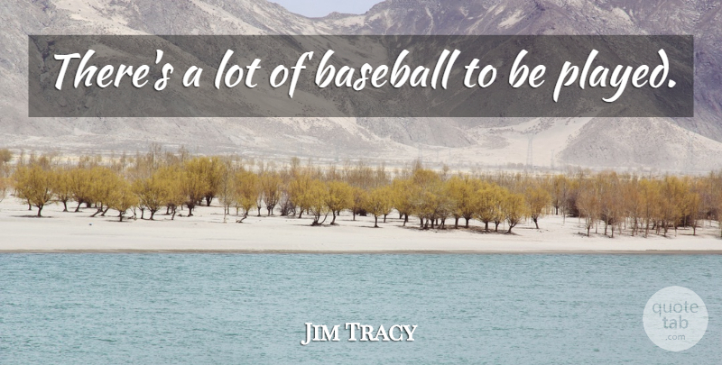 Jim Tracy Quote About Baseball: Theres A Lot Of Baseball...
