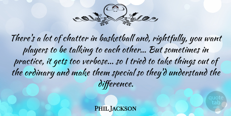 Phil Jackson Quote About Chatter, Gets, Ordinary, Players, Special: Theres A Lot Of Chatter...