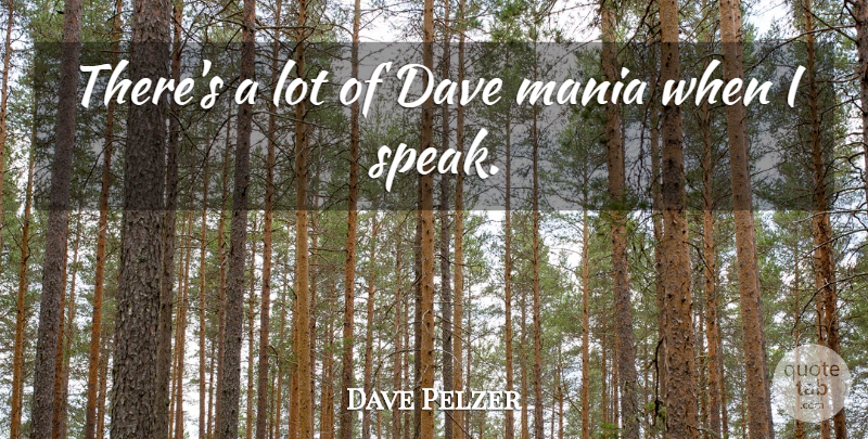 Dave Pelzer Quote About Speak, Dave, Mania: Theres A Lot Of Dave...