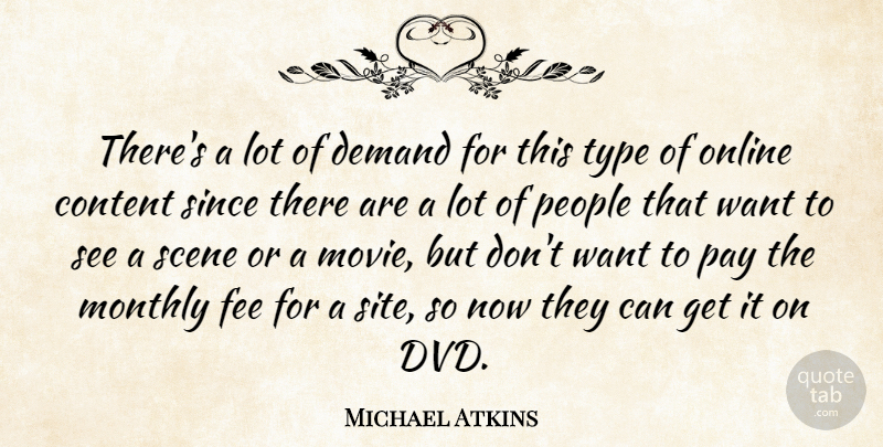 Michael Atkins Quote About Content, Demand, Fee, Online, Pay: Theres A Lot Of Demand...