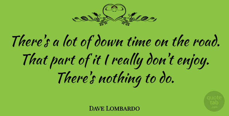 Dave Lombardo Quote About Enjoy, Down Time: Theres A Lot Of Down...