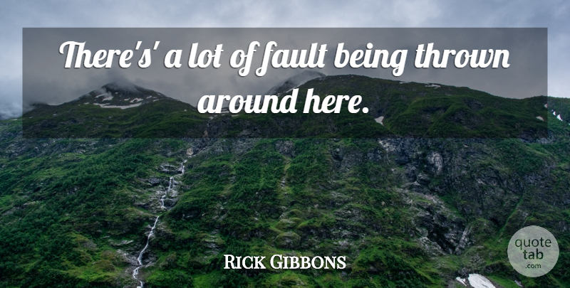 Rick Gibbons Quote About Fault, Thrown: Theres A Lot Of Fault...