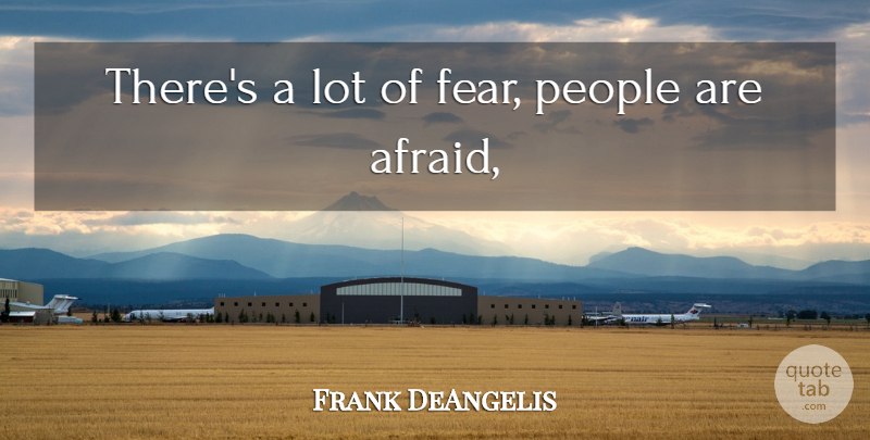 Frank DeAngelis Quote About People: Theres A Lot Of Fear...