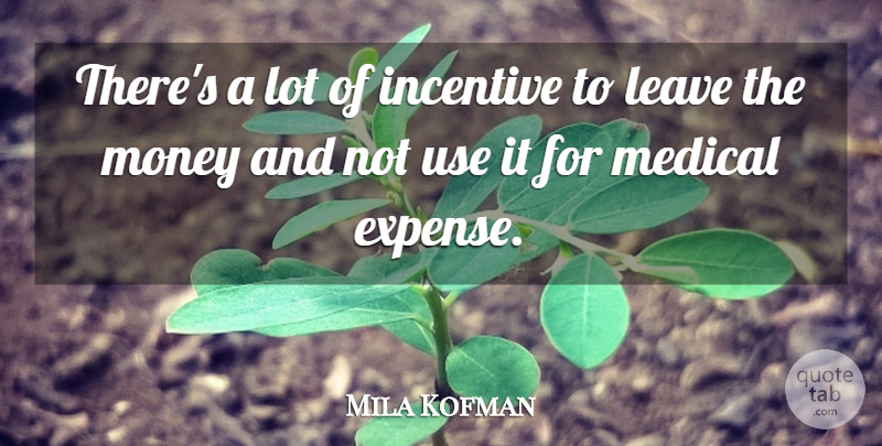 Mila Kofman Quote About Incentive, Leave, Medical, Money: Theres A Lot Of Incentive...