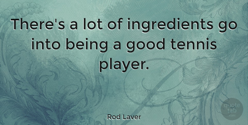 Rod Laver Quote About Player, Tennis, Ingredients: Theres A Lot Of Ingredients...