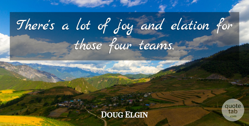 Doug Elgin Quote About Elation, Four, Joy: Theres A Lot Of Joy...
