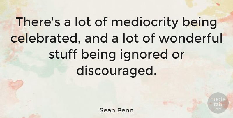 Sean Penn Quote About Inspiration, Being Ignored, Individuality: Theres A Lot Of Mediocrity...