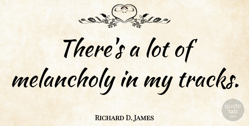 Richard D. James Quote About Track, Melancholy: Theres A Lot Of Melancholy...