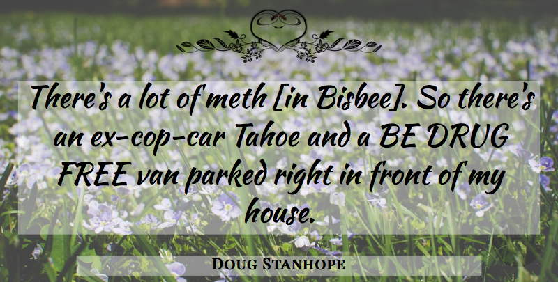 Doug Stanhope Quote About Car, House, Drug: Theres A Lot Of Meth...
