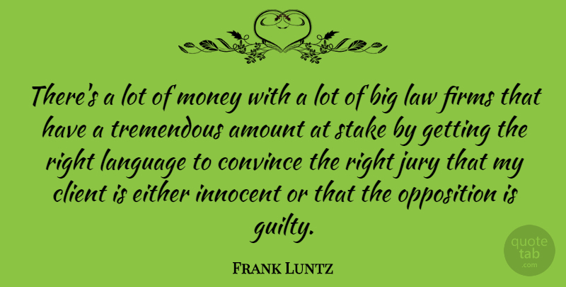 Frank Luntz Quote About Amount, Client, Convince, Either, Innocent: Theres A Lot Of Money...