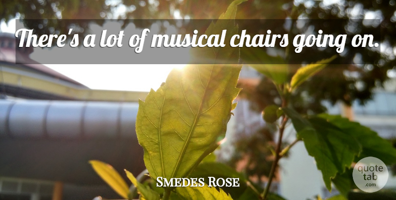 Smedes Rose Quote About Chairs, Musical: Theres A Lot Of Musical...