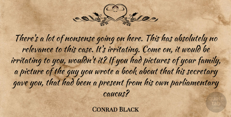 Conrad Black Quote About Absolutely, Book, Gave, Guy, Irritating: Theres A Lot Of Nonsense...